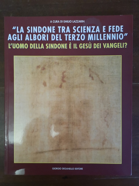 La sindone tra scienza e fede agli albori del terzo millennio L'uomo della sindone è il Gesù dei vangeli? A cura di Emilio Lazzari. Giorgio Deganello editore